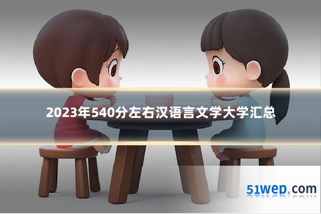 2023年540分左右汉语言文学大学汇总