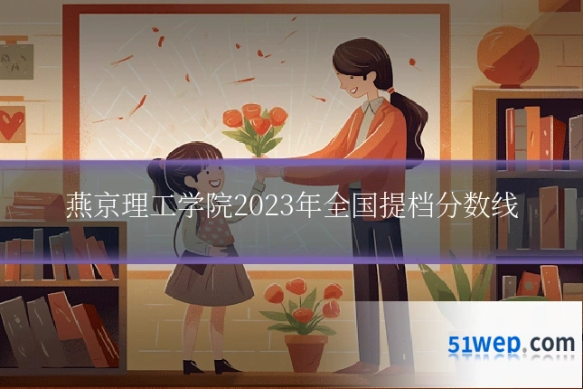 燕京理工学院2023年全国提档分数线