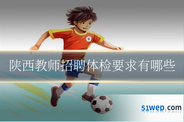 陕西教师招聘体检要求有哪些