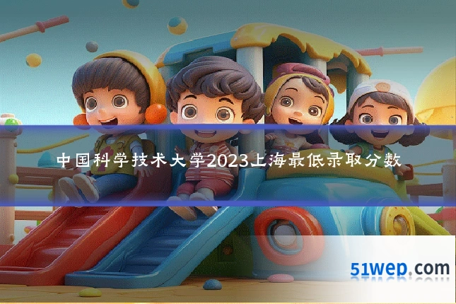 中国科学技术大学2023上海最低录取分数