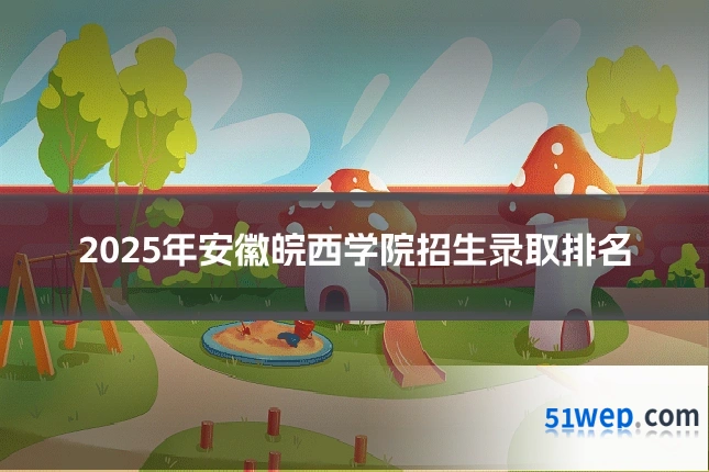 2025年安徽皖西学院招生录取排名