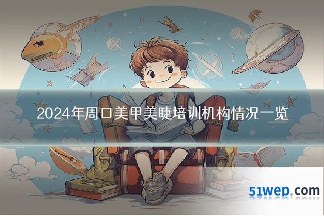 2024年周口美甲美睫培训机构情况一览