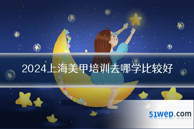2024上海美甲培训去哪学比较好