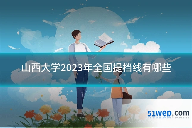 山西大学2023年全国提档线有哪些