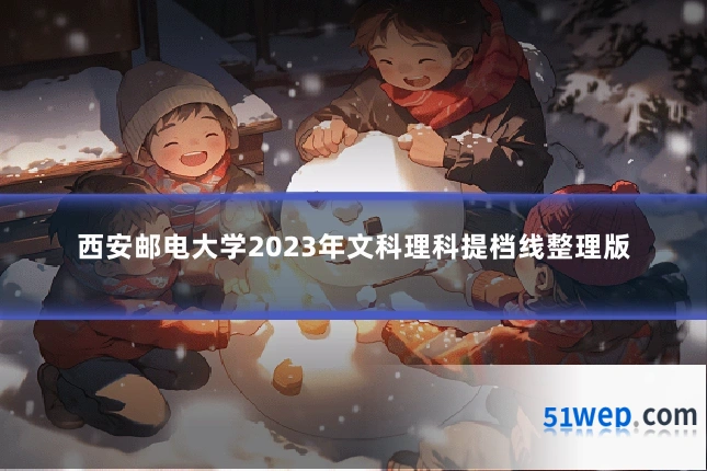 西安邮电大学2023年文科理科提档线整理版