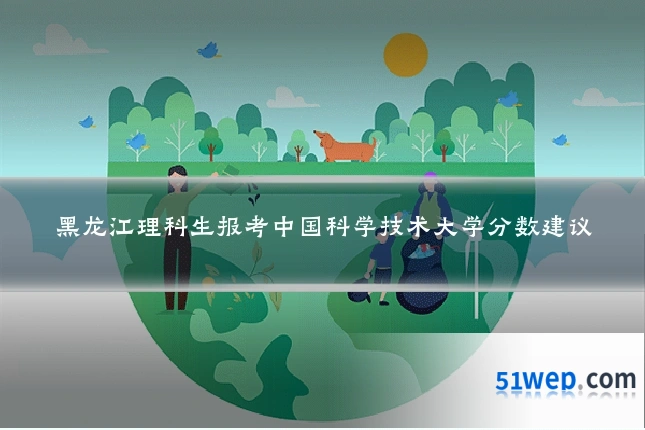 黑龙江理科生报考中国科学技术大学分数建议