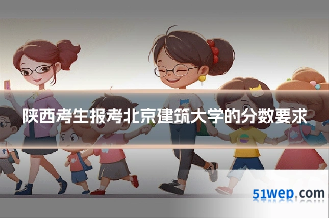 陕西考生报考北京建筑大学的分数要求
