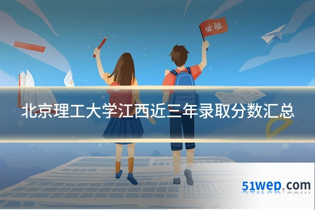 北京理工大学江西近三年录取分数汇总