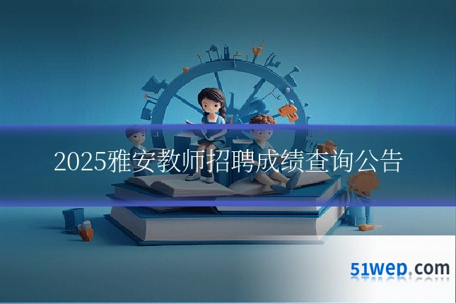 2025雅安教师招聘成绩查询公告