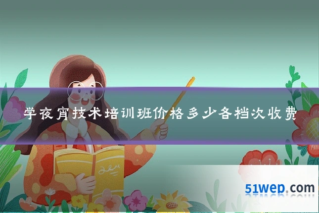 学夜宵技术培训班价格多少各档次收费