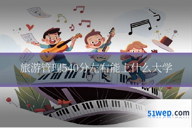 旅游管理540分左右能上什么大学