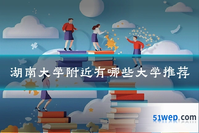 湖南大学附近有哪些大学推荐
