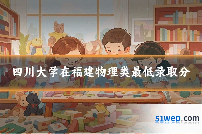 四川大学在福建物理类最低录取分