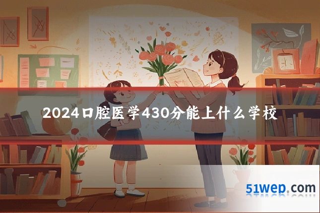 2024口腔医学430分能上什么学校