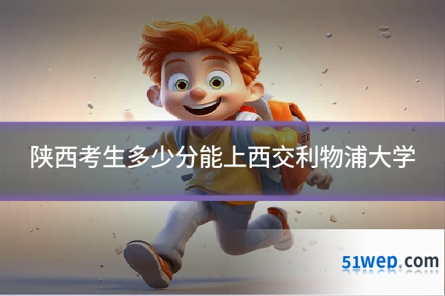 陕西考生多少分能上西交利物浦大学