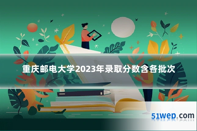 重庆邮电大学2023年录取分数含各批次