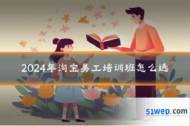 2024年淘宝美工培训班怎么选