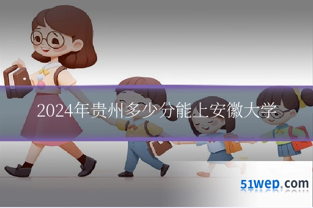 2024年贵州多少分能上安徽大学