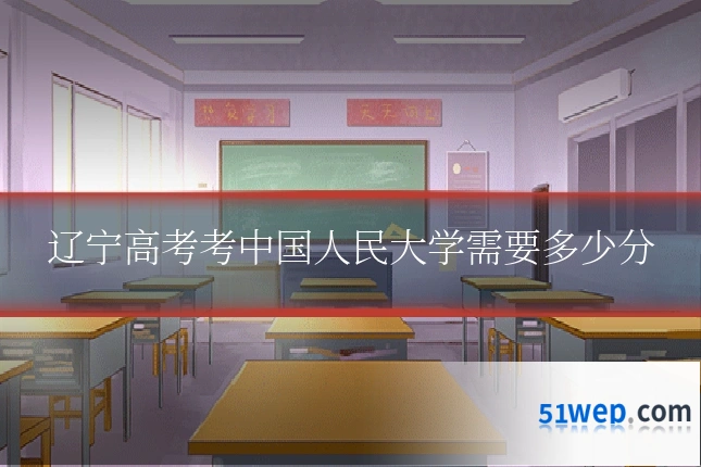 辽宁高考考中国人民大学需要多少分