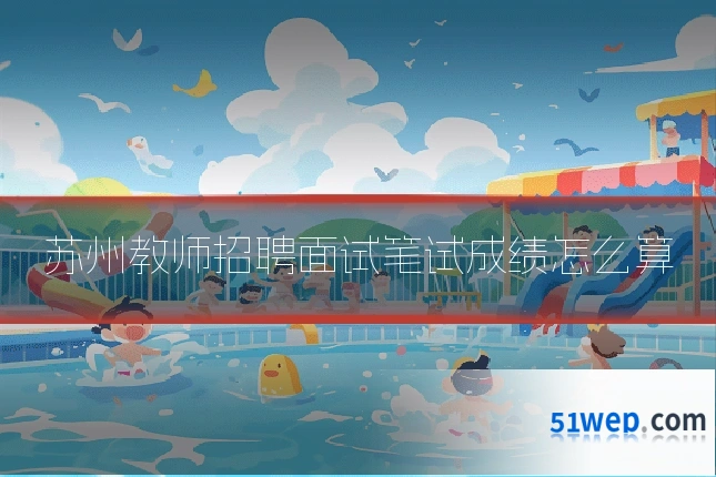 苏州教师招聘面试笔试成绩怎么算