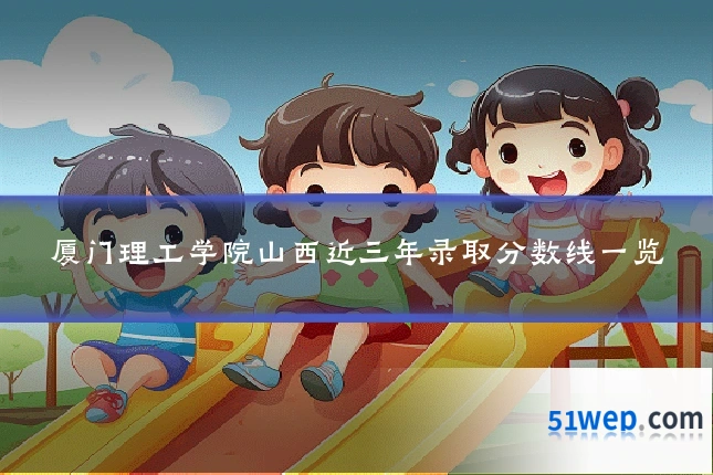 厦门理工学院山西近三年录取分数线一览