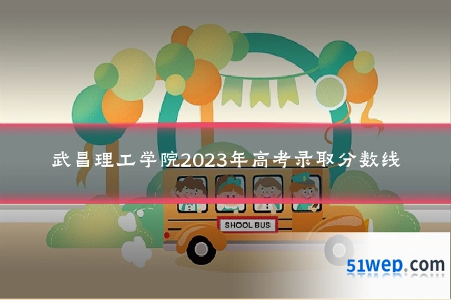 武昌理工学院2023年高考录取分数线