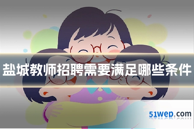 盐城教师招聘需要满足哪些条件