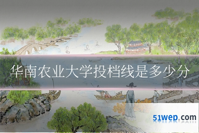 华南农业大学投档线是多少分