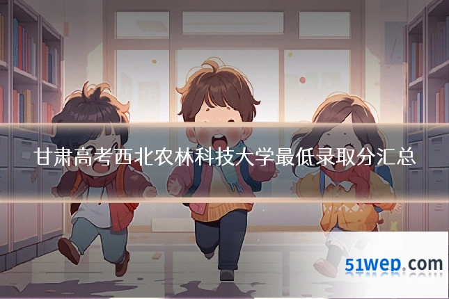 甘肃高考西北农林科技大学最低录取分汇总