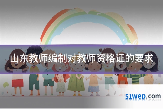 山东教师编制对教师资格证的要求