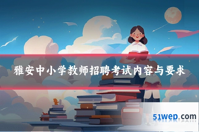 雅安中小学教师招聘考试内容与要求