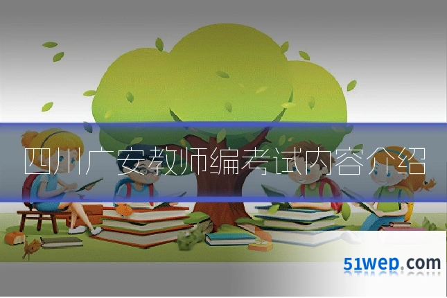 四川广安教师编考试内容介绍