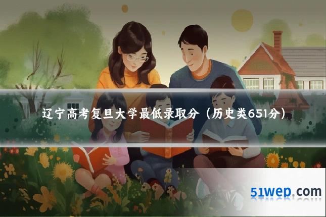 辽宁高考复旦大学最低录取分(历史类651分)