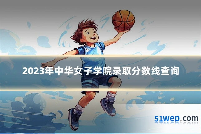 2023年中华女子学院录取分数线查询