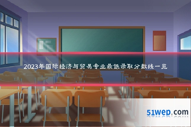 2023年国际经济与贸易专业最低录取分数线一览