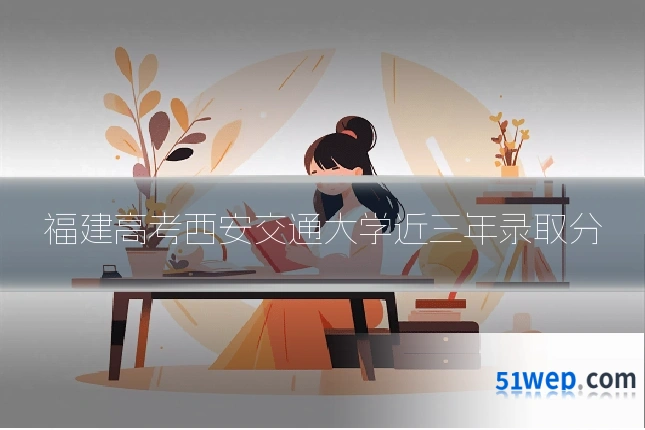 福建高考西安交通大学近三年录取分