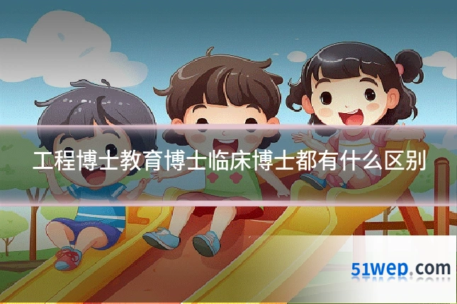 工程博士教育博士临床博士都有什么区别