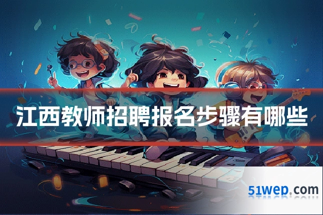 江西教师招聘报名步骤有哪些