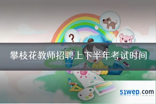 攀枝花教师招聘上下半年考试时间