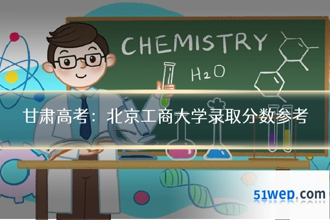 甘肃高考：北京工商大学录取分数参考