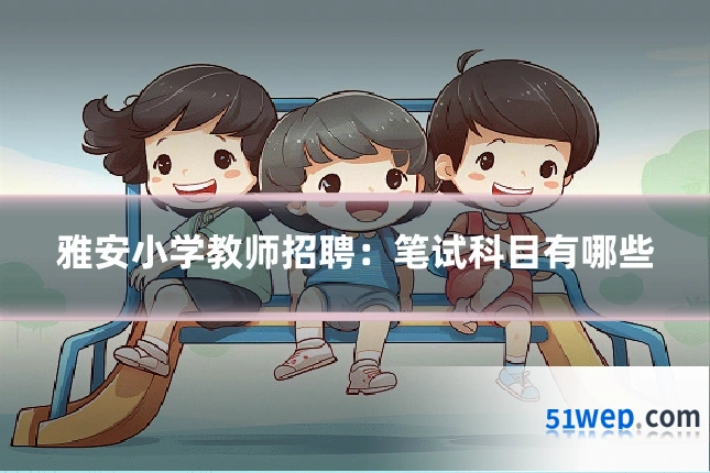 雅安小学教师招聘：笔试科目有哪些