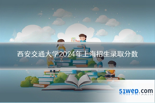 西安交通大学2024年上海招生录取分数