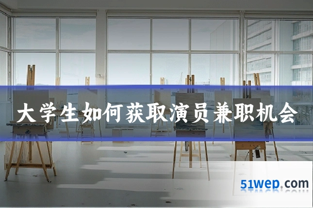 大学生如何获取演员兼职机会