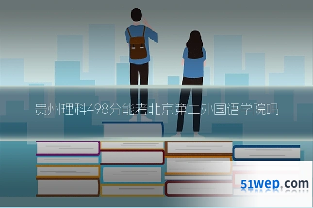 贵州理科498分能考北京第二外国语学院吗