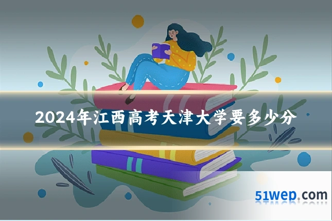 2024年江西高考天津大学要多少分