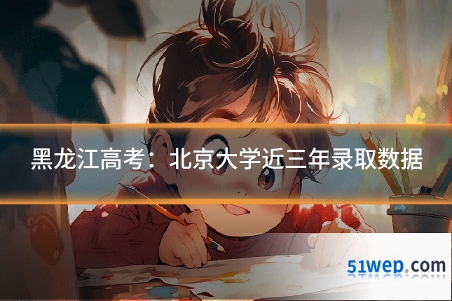 黑龙江高考:北京大学近三年录取数据
