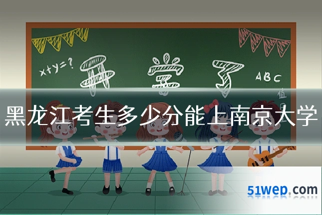 黑龙江考生多少分能上南京大学