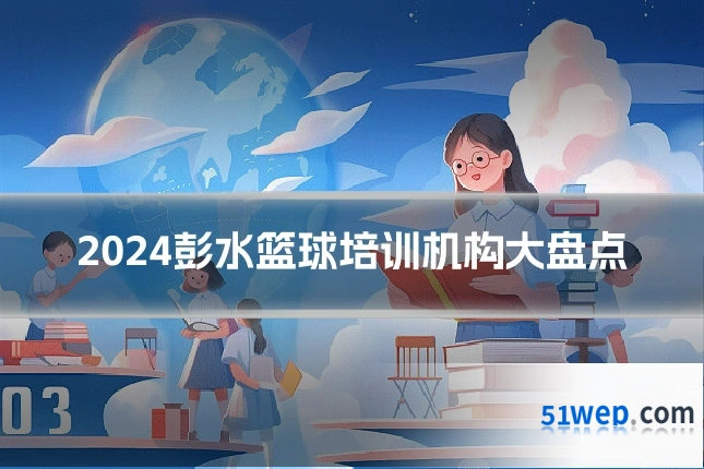2024彭水篮球培训机构大盘点