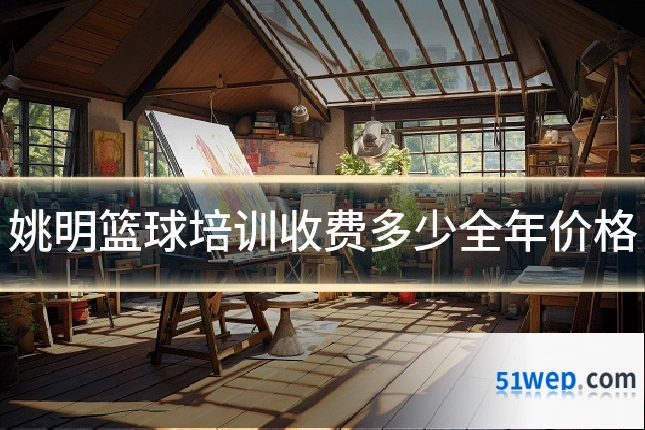 姚明篮球培训收费多少全年价格