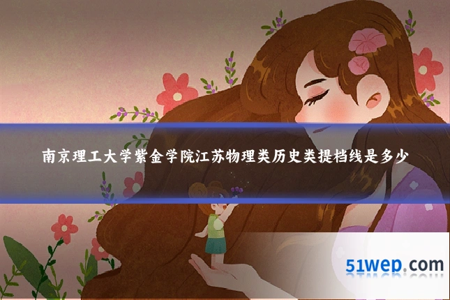 南京理工大学紫金学院江苏物理类历史类提档线是多少